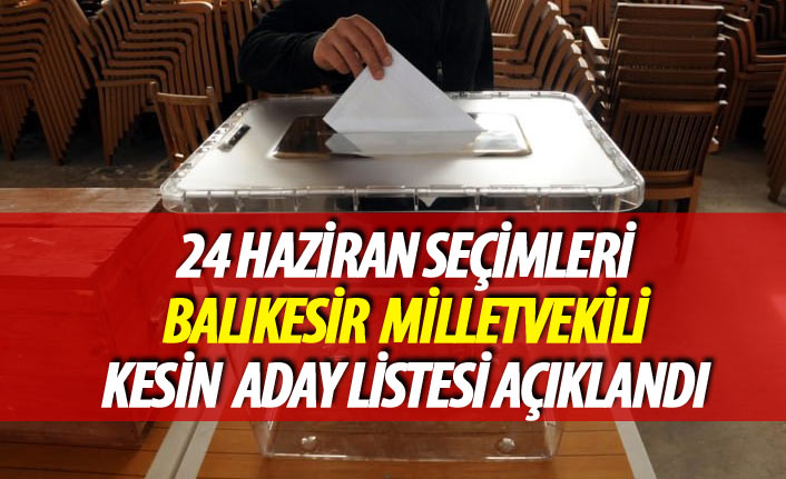 24 Haziran 2018 seçimi Balıkesir milletvekili kesin aday listesi açıklandı