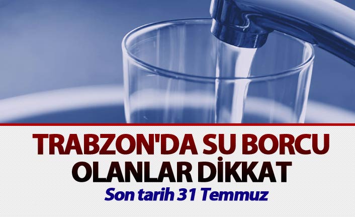 Trabzon'da su borcu olanlar dikkat - Son tarih 31 Temmuz