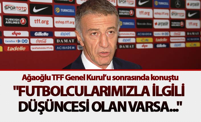 Ağaoğlu: "Futbolcularımızla ilgili bir düşüncesi olan varsa..."