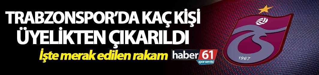 Trabzonspor'da kaç kişi üyelikten çıkarıldı?