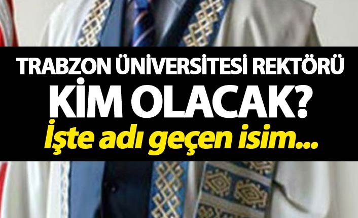 Trabzon Üniversitesi Rektörlüğü için ilk isim