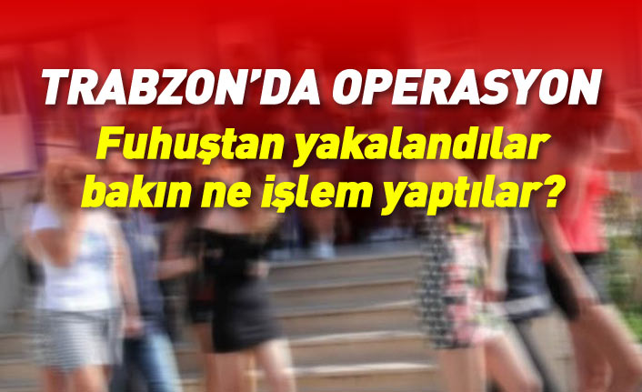 Trabzon'da fuhuş operasyonu: 11 kadına gözaltı