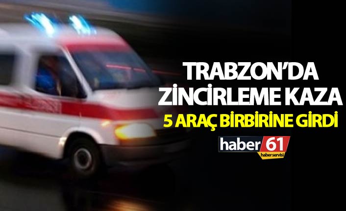 Trabzon'da zincirleme kaza: 5 araç birbirine girdi