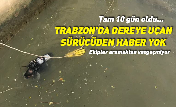 Trabzon'da dereye uçan sürücüden 10 gündür haber yok