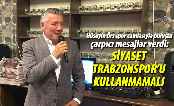 Hüseyin Örs: Siyaset, Trabzonspor'u kullanmamalı
