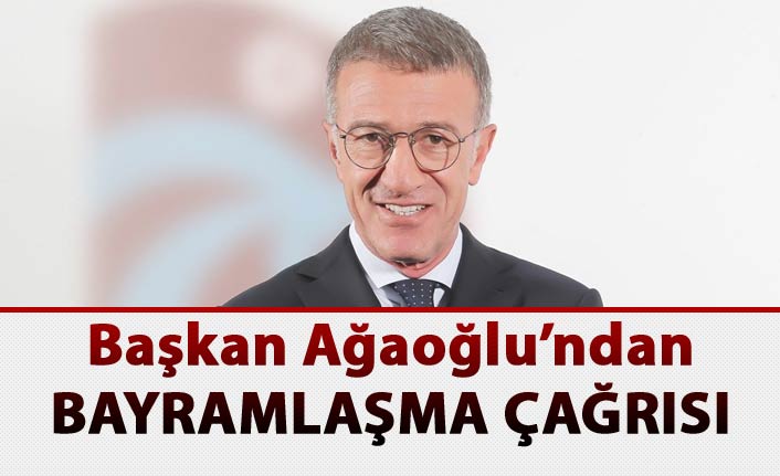 Başkan Ağaoğlu'ndan bayramlaşma çağrısı