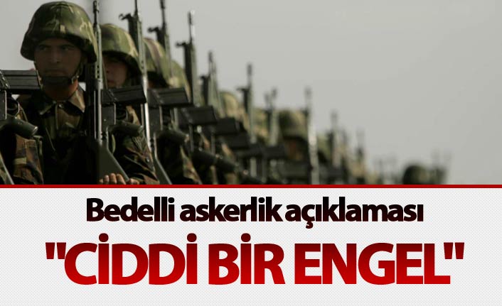 Bedelli askerlik açıklaması: "Ciddi bir engel"