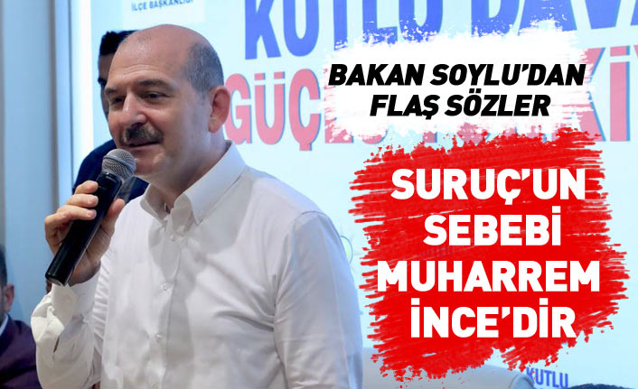 Bakan Soylu'dan flaş sözler: Suruç'taki olayın sebebi Muharrem İnce'dir