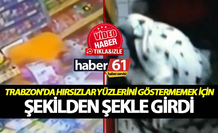 Trabzon'da hırsızlar yüzlerini göstermemek için şekilden şekle girdi