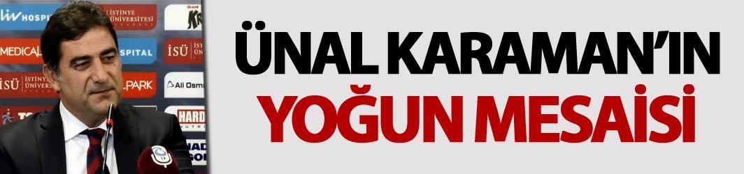 Ünal Karaman'ın yoğun mesaisi