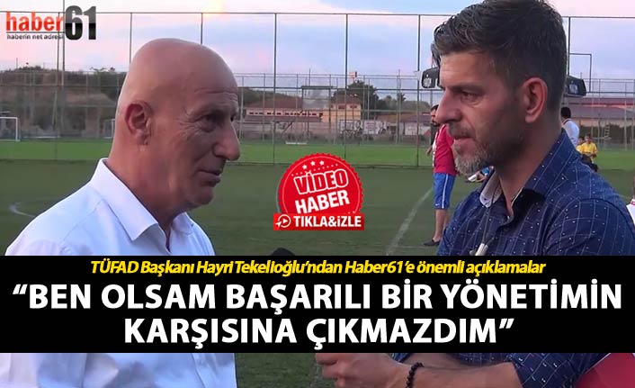 Hayri Tekelioğlu: “Ben olsam başarılı bir yönetimin karşısına çıkmazdım”