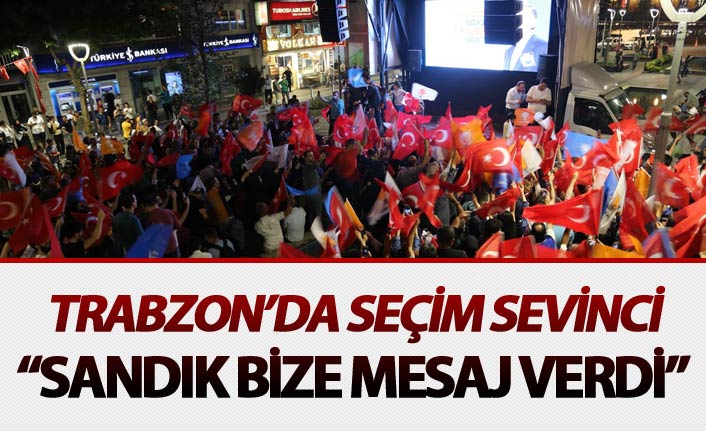 Trabzon’da seçim sevinci - "Sandık bize mesaj verdi"