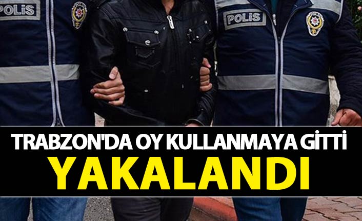 Trabzon'da oy kullanmaya gitti - Yakalandı