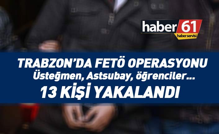 Son dakika... Trabzon'da FETÖ operasyonu! 13 kişi yakalandı
