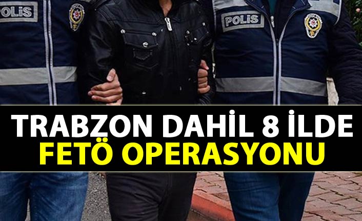Trabzon dahil 8 ilde FETÖ operasyonu