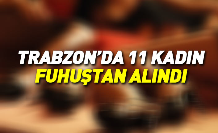 Trabzon'da 11 kadın fuhuştan alındı
