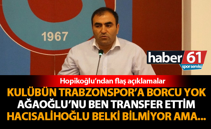 Hopikoğlu: Ağaoğlu'nu ben transfer ettim!