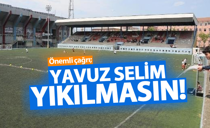 "Yavuz Selim yıkılmasın"