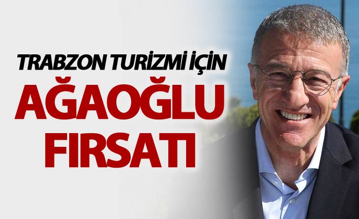 Trabzon turizmi için Ağaoğlu fırsatı