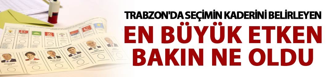 Trabzon'da seçimin kaderini bu etken belirledi