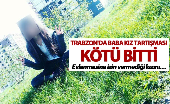 Trabzon'da baba kız tartışması kötü bitti