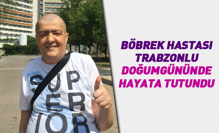 Trabzonlu böbrek hastası doğumgününde hayata tutundu
