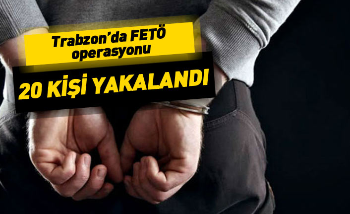 Trabzon'da FETÖ operasyonu! 20 kişi yakalandı