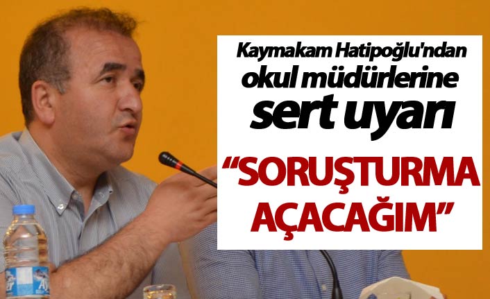 Kaymakam Hatipoğlu'ndan okul müdürlerine sert uyarı: "Soruşturma açacağım"