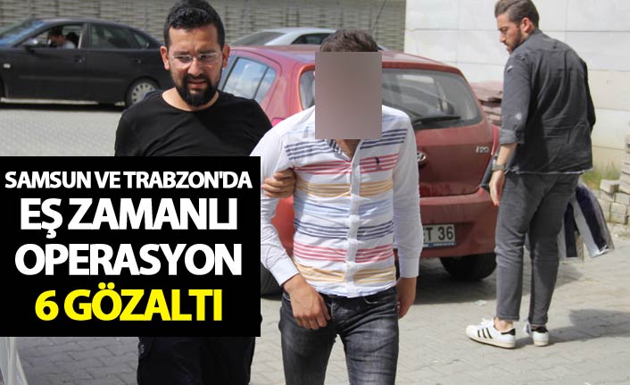 Samsun ve Trabzon'da eş zamanlı operasyon: 6 gözaltı