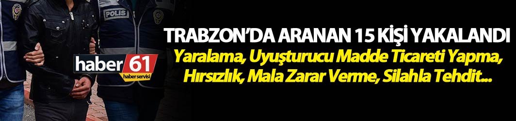 Trabzon’da çeşitli suçlardan aranan 15 şahıs yakalandı. 4 Temmuz 2018