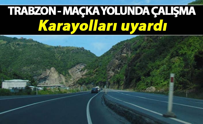 Trabzon - Maçka yolunda çalışma - Karayolları uyardı