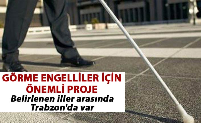 Görme engelliler için önemli proje - Belirlenen iller arasında Trabzon'da var