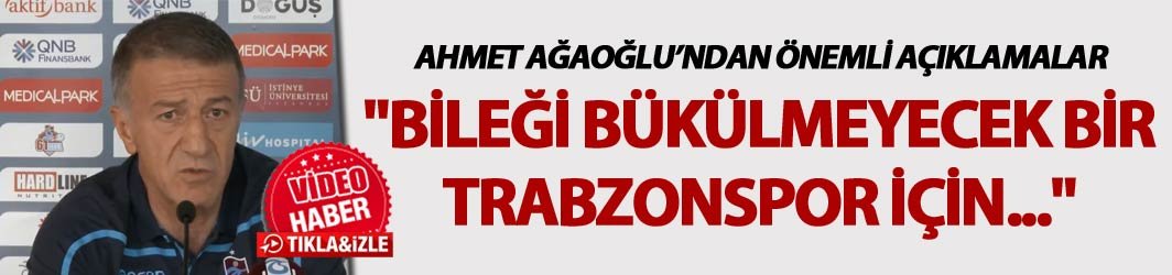 Ahmet Ağaoğlu: "Bileği bükülmeyecek bir Trabzonspor için..."