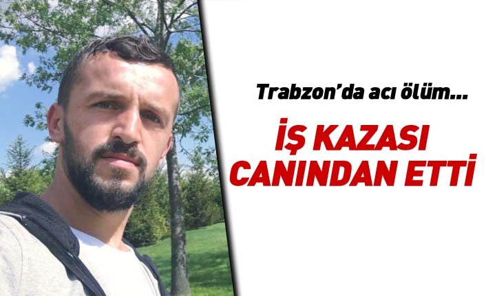 Trabzon'da acı ölüm... İş kazası canından etti