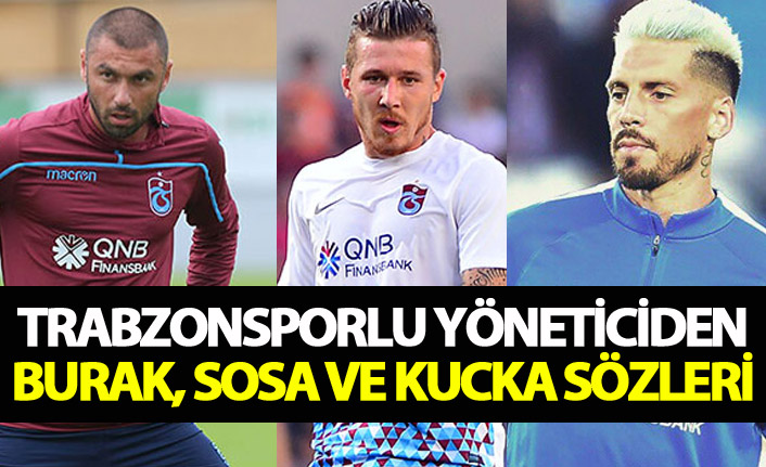 Trabzonsporlu yöneticiden Burak, Sosa ve Kucka sözleri