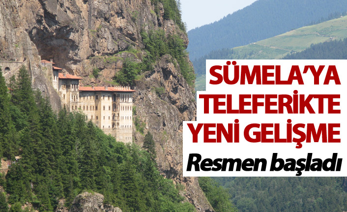 Sümela Manastırı'na teleferikte yeni gelişme - Resmen başlıyor