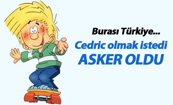 Bir garip olay... Çizgi karakter Cedric olmak istedi, asker oldu 