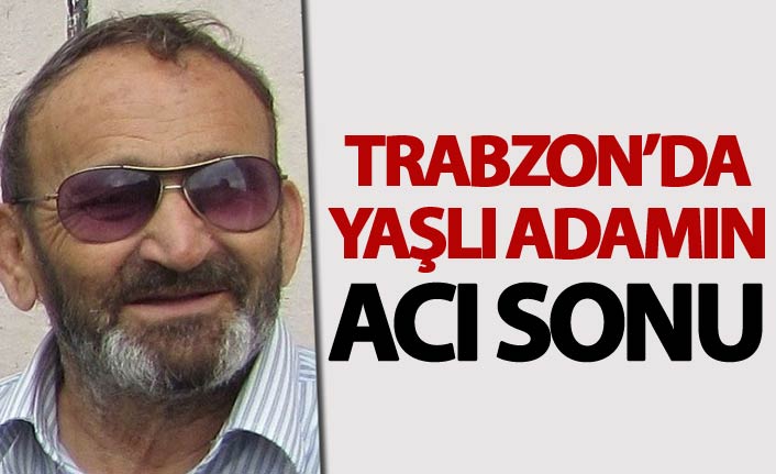Trabzon'da yaşlı adamın acı sonu