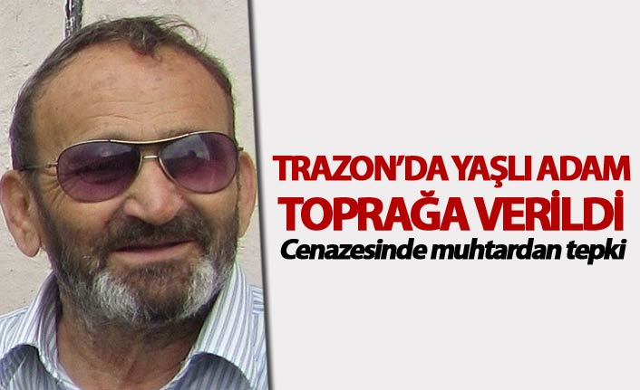Trabzon'da yaşlı adam toprağa verildi - Cenazesinde muhtardan tepki