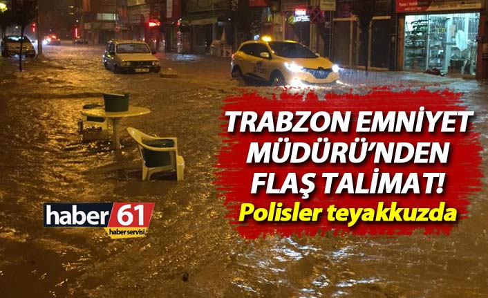 Trabzon Emniyet Müdürü'nden flaş sel talimatı!