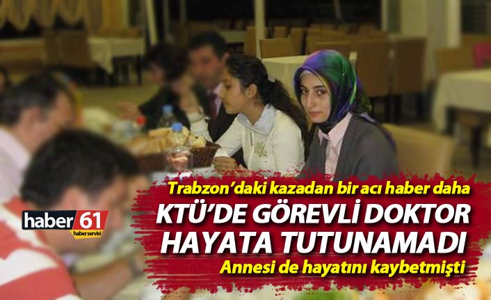 Trabzon'daki kazadan bir acı haber daha! KTÜ'de görevli doktor hayatını kaybetti