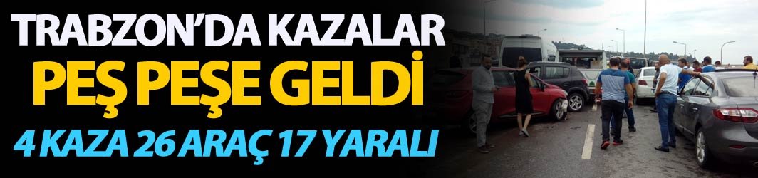 Trabzon'da kazalar peş peşe geldi - 4 kaza, 26 araç 17 yaralı