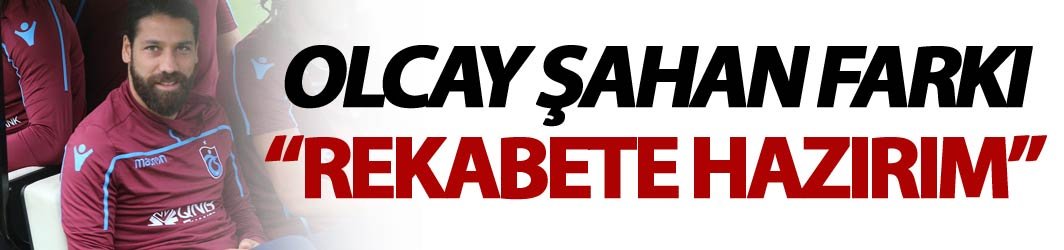 Olcay Şahan: "Rekabete hazırım"
