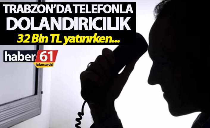 Trabzon'da telefonla dolandırıcılık - 32 Bin TL yatırırken...