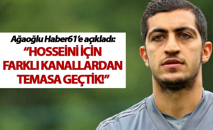 Ağaoğlu Haber61’e açıkladı - Hosseini için farklı kanallardan temasa geçtik!