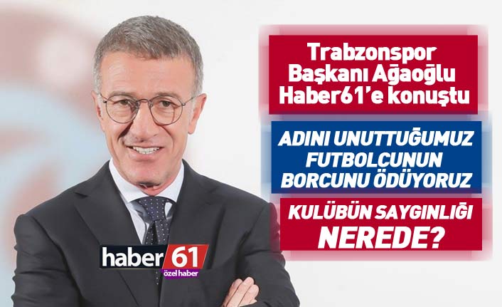 Trabzonspor Başkanı Ağaoğlu: Adını unuttuğumuz futbolcunun borcunu ödüyoruz