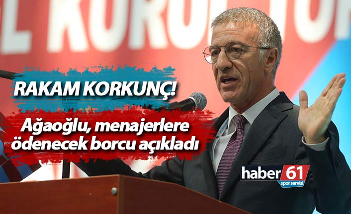 Korkunç rakam! Başkan Ağaoğlu menajerlere ödenecek borcu açıkladı