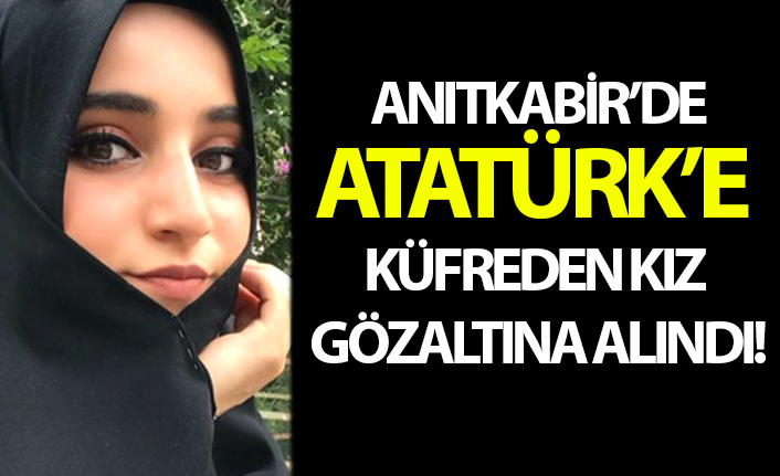 Anıtkabir'de Atatürk'e küfreden kız gözaltına alındı!