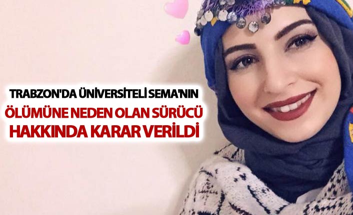 Trabzon'da Üniversiteli Sema'nın ölümüne neden sürücü hakkında karar verildi