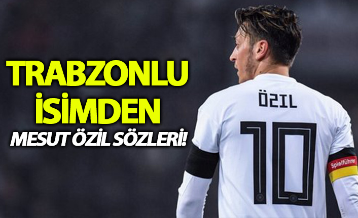 Trabzonlu isimden Mesut Özil açıklaması!